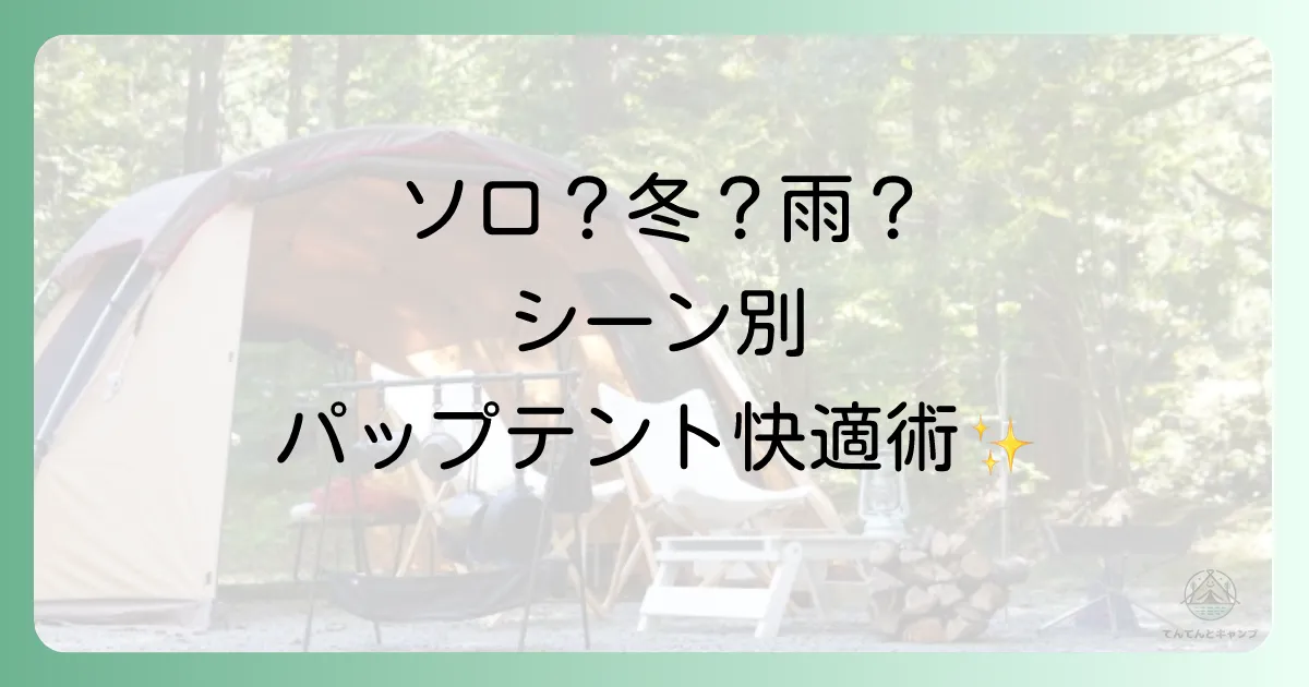 【シーン別】快適なパップテントレイアウトの作り方