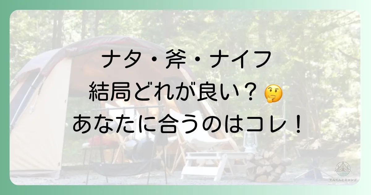【一覧表で比較】ナタ・斧・ナイフ、あなたに合うのはどれ？