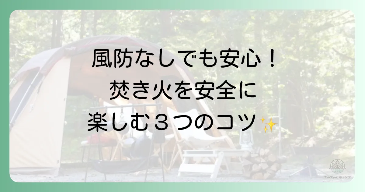 風防なしで焚き火に挑む!安全に楽しむための3つの工夫