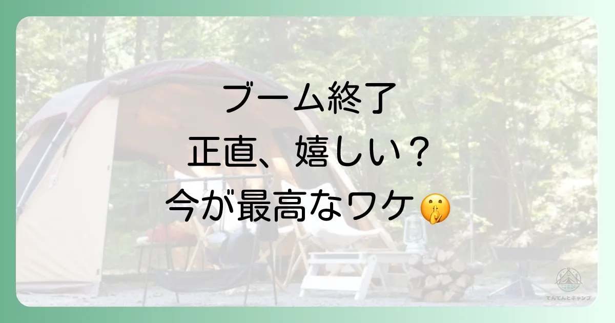 キャンプブーム終了が嬉しい！静けさを取り戻した今こそ、本当の魅力を味わおう